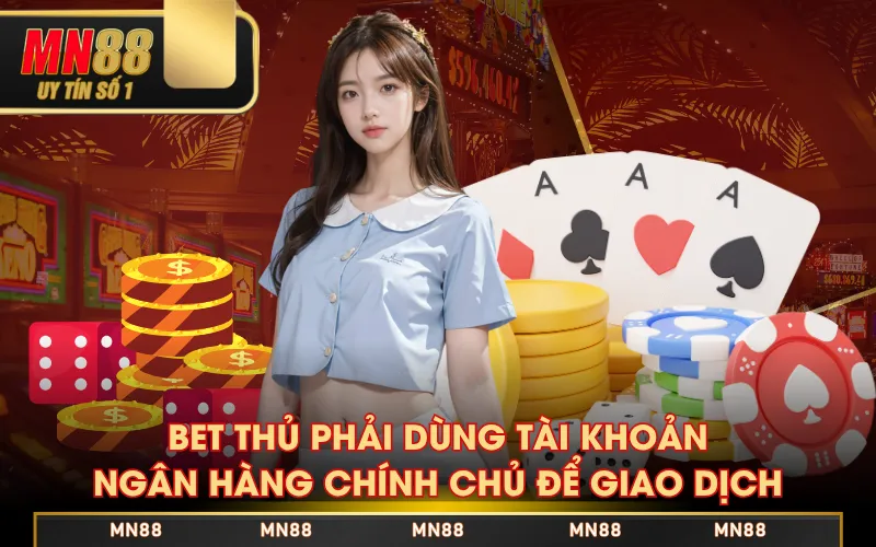 Bet thủ phải dùng tài khoản ngân hàng chính chủ để giao dịch
