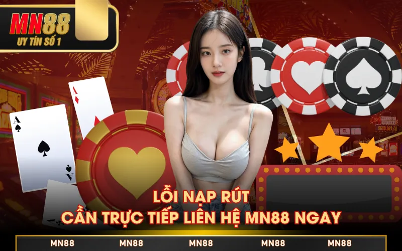 Lỗi nạp rút cần trực tiếp liên hệ MN88 ngay